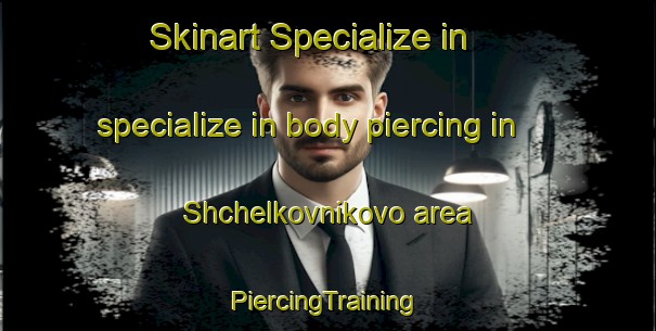 Skinart Specialize in specialize in body piercing in Shchelkovnikovo area | #PiercingTraining #PiercingClasses #SkinartTraining-Russia