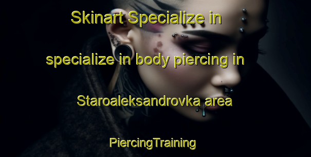 Skinart Specialize in specialize in body piercing in Staroaleksandrovka area | #PiercingTraining #PiercingClasses #SkinartTraining-Russia