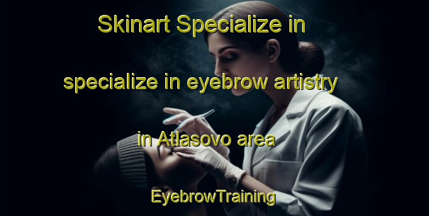 Skinart Specialize in specialize in eyebrow artistry in Atlasovo area | EyebrowTraining | EyebrowClasses | SkinartTraining-Russia
