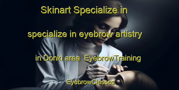 Skinart Specialize in specialize in eyebrow artistry in Donki area | EyebrowTraining | EyebrowClasses | SkinartTraining-Russia