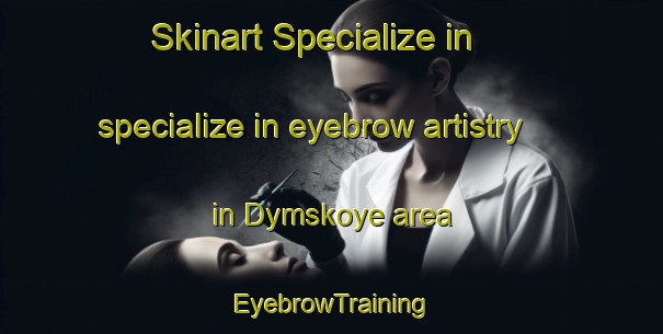 Skinart Specialize in specialize in eyebrow artistry in Dymskoye area | EyebrowTraining | EyebrowClasses | SkinartTraining-Russia