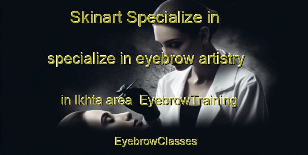 Skinart Specialize in specialize in eyebrow artistry in Ikhta area | EyebrowTraining | EyebrowClasses | SkinartTraining-Russia