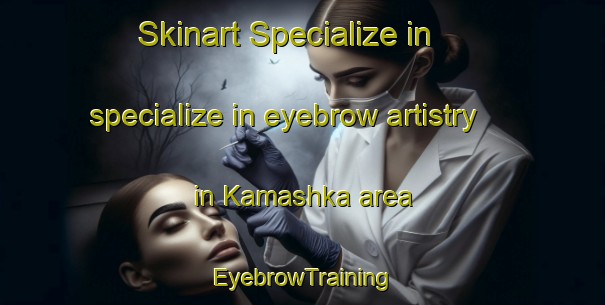 Skinart Specialize in specialize in eyebrow artistry in Kamashka area | EyebrowTraining | EyebrowClasses | SkinartTraining-Russia
