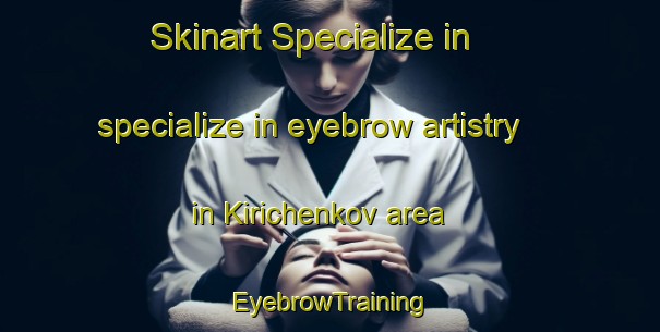 Skinart Specialize in specialize in eyebrow artistry in Kirichenkov area | EyebrowTraining | EyebrowClasses | SkinartTraining-Russia
