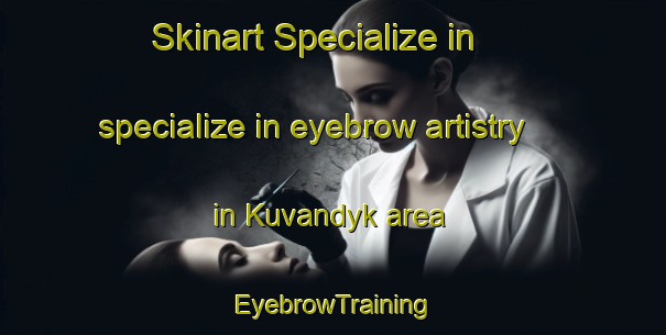 Skinart Specialize in specialize in eyebrow artistry in Kuvandyk area | EyebrowTraining | EyebrowClasses | SkinartTraining-Russia