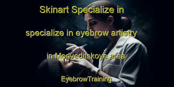 Skinart Specialize in specialize in eyebrow artistry in Medveditskoye area | EyebrowTraining | EyebrowClasses | SkinartTraining-Russia