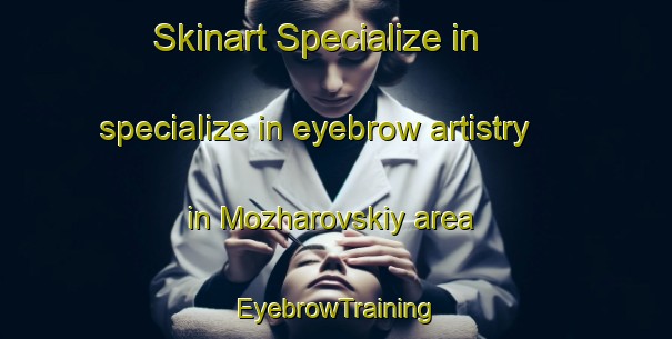 Skinart Specialize in specialize in eyebrow artistry in Mozharovskiy area | EyebrowTraining | EyebrowClasses | SkinartTraining-Russia