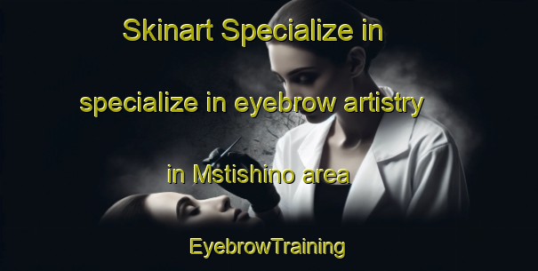 Skinart Specialize in specialize in eyebrow artistry in Mstishino area | EyebrowTraining | EyebrowClasses | SkinartTraining-Russia
