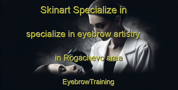 Skinart Specialize in specialize in eyebrow artistry in Rogachevo area | EyebrowTraining | EyebrowClasses | SkinartTraining-Russia