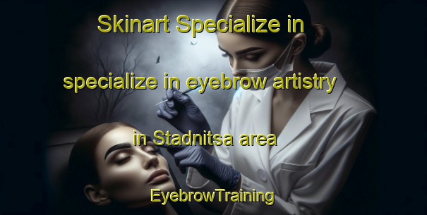 Skinart Specialize in specialize in eyebrow artistry in Stadnitsa area | EyebrowTraining | EyebrowClasses | SkinartTraining-Russia