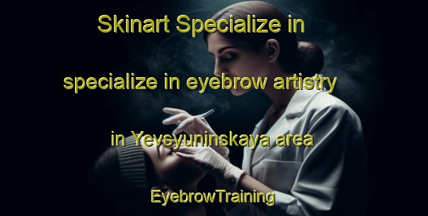 Skinart Specialize in specialize in eyebrow artistry in Yevsyuninskaya area | EyebrowTraining | EyebrowClasses | SkinartTraining-Russia