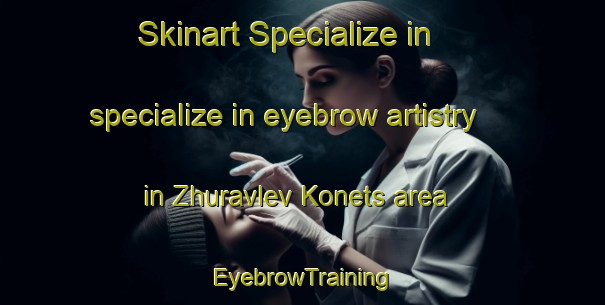 Skinart Specialize in specialize in eyebrow artistry in Zhuravlev Konets area | EyebrowTraining | EyebrowClasses | SkinartTraining-Russia