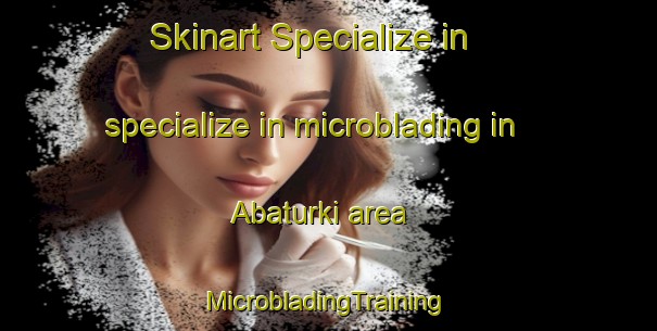 Skinart Specialize in specialize in microblading in Abaturki area | #MicrobladingTraining #MicrobladingClasses #SkinartTraining-Russia