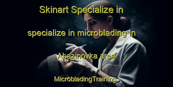 Skinart Specialize in specialize in microblading in Abazinovka area | #MicrobladingTraining #MicrobladingClasses #SkinartTraining-Russia