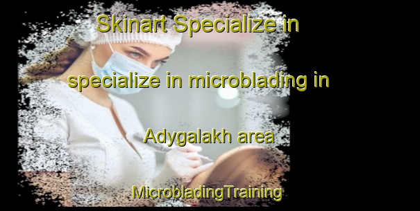 Skinart Specialize in specialize in microblading in Adygalakh area | #MicrobladingTraining #MicrobladingClasses #SkinartTraining-Russia