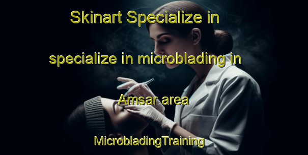 Skinart Specialize in specialize in microblading in Amsar area | MicrobladingTraining | MicrobladingClasses | SkinartTraining-Russia