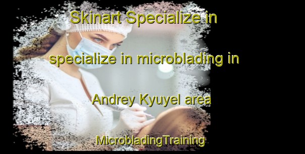 Skinart Specialize in specialize in microblading in Andrey Kyuyel area | #MicrobladingTraining #MicrobladingClasses #SkinartTraining-Russia