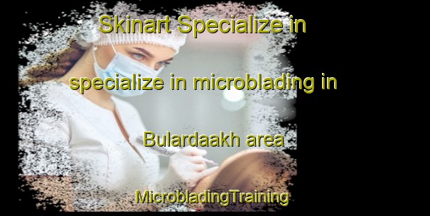 Skinart Specialize in specialize in microblading in Bulardaakh area | #MicrobladingTraining #MicrobladingClasses #SkinartTraining-Russia