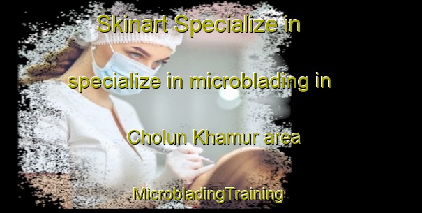 Skinart Specialize in specialize in microblading in Cholun Khamur area | #MicrobladingTraining #MicrobladingClasses #SkinartTraining-Russia