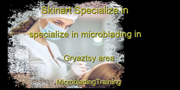 Skinart Specialize in specialize in microblading in Gryaztsy area | #MicrobladingTraining #MicrobladingClasses #SkinartTraining-Russia