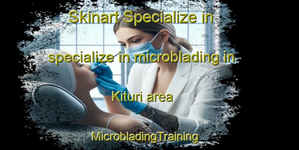 Skinart Specialize in specialize in microblading in Kituri area | MicrobladingTraining | MicrobladingClasses | SkinartTraining-Russia