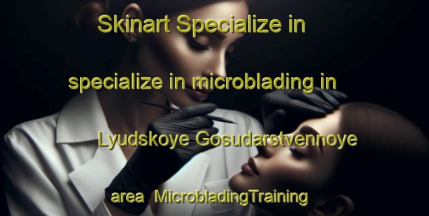 Skinart Specialize in specialize in microblading in Lyudskoye Gosudarstvennoye area | #MicrobladingTraining #MicrobladingClasses #SkinartTraining-Russia