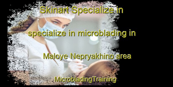 Skinart Specialize in specialize in microblading in Maloye Nepryakhino area | #MicrobladingTraining #MicrobladingClasses #SkinartTraining-Russia