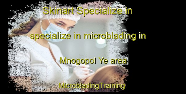 Skinart Specialize in specialize in microblading in Mnogopol Ye area | #MicrobladingTraining #MicrobladingClasses #SkinartTraining-Russia