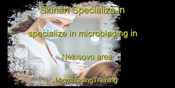 Skinart Specialize in specialize in microblading in Nekisovo area | #MicrobladingTraining #MicrobladingClasses #SkinartTraining-Russia