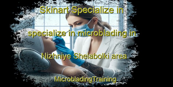 Skinart Specialize in specialize in microblading in Nizhniye Shelabolki area | #MicrobladingTraining #MicrobladingClasses #SkinartTraining-Russia