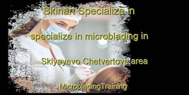 Skinart Specialize in specialize in microblading in Sklyayevo Chetvertoye area | #MicrobladingTraining #MicrobladingClasses #SkinartTraining-Russia