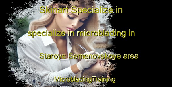 Skinart Specialize in specialize in microblading in Staroye Semenovskoye area | #MicrobladingTraining #MicrobladingClasses #SkinartTraining-Russia