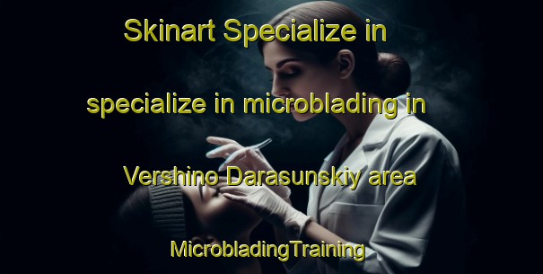 Skinart Specialize in specialize in microblading in Vershino Darasunskiy area | #MicrobladingTraining #MicrobladingClasses #SkinartTraining-Russia