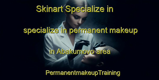 Skinart Specialize in specialize in permanent makeup in Abakumovo area | #PermanentmakeupTraining #PermanentmakeupClasses #SkinartTraining-Russia