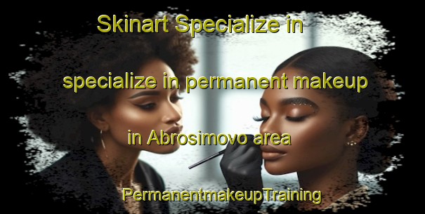 Skinart Specialize in specialize in permanent makeup in Abrosimovo area | #PermanentmakeupTraining #PermanentmakeupClasses #SkinartTraining-Russia