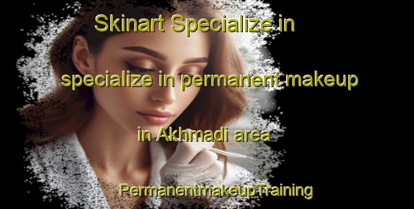 Skinart Specialize in specialize in permanent makeup in Akhmadi area | #PermanentmakeupTraining #PermanentmakeupClasses #SkinartTraining-Russia