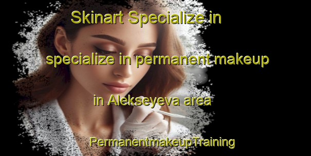 Skinart Specialize in specialize in permanent makeup in Alekseyeva area | #PermanentmakeupTraining #PermanentmakeupClasses #SkinartTraining-Russia