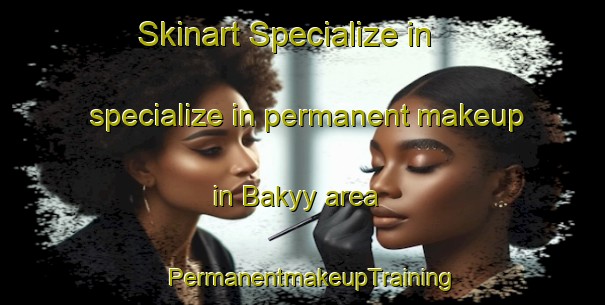 Skinart Specialize in specialize in permanent makeup in Bakyy area | PermanentmakeupTraining | PermanentmakeupClasses | SkinartTraining-Russia