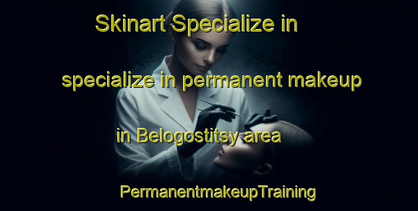 Skinart Specialize in specialize in permanent makeup in Belogostitsy area | #PermanentmakeupTraining #PermanentmakeupClasses #SkinartTraining-Russia