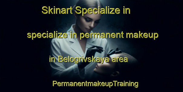 Skinart Specialize in specialize in permanent makeup in Belogrivskaya area | #PermanentmakeupTraining #PermanentmakeupClasses #SkinartTraining-Russia