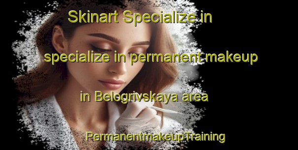 Skinart Specialize in specialize in permanent makeup in Belogrivskaya area | #PermanentmakeupTraining #PermanentmakeupClasses #SkinartTraining-Russia