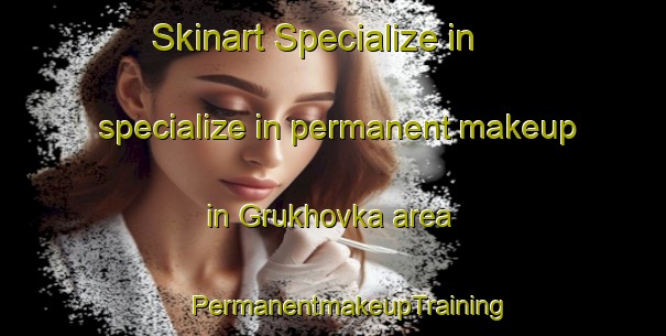 Skinart Specialize in specialize in permanent makeup in Grukhovka area | #PermanentmakeupTraining #PermanentmakeupClasses #SkinartTraining-Russia