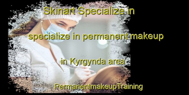 Skinart Specialize in specialize in permanent makeup in Kyrgynda area | #PermanentmakeupTraining #PermanentmakeupClasses #SkinartTraining-Russia