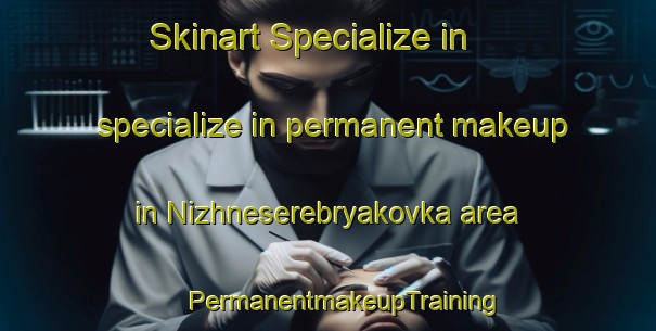 Skinart Specialize in specialize in permanent makeup in Nizhneserebryakovka area | #PermanentmakeupTraining #PermanentmakeupClasses #SkinartTraining-Russia