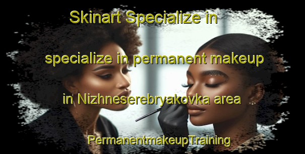 Skinart Specialize in specialize in permanent makeup in Nizhneserebryakovka area | #PermanentmakeupTraining #PermanentmakeupClasses #SkinartTraining-Russia