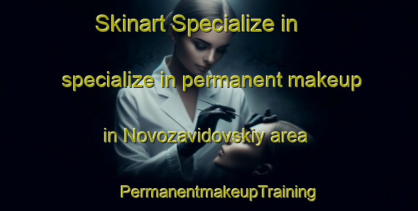 Skinart Specialize in specialize in permanent makeup in Novozavidovskiy area | #PermanentmakeupTraining #PermanentmakeupClasses #SkinartTraining-Russia