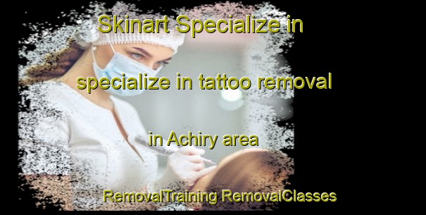 Skinart Specialize in specialize in tattoo removal in Achiry area | #RemovalTraining #RemovalClasses #SkinartTraining-Russia