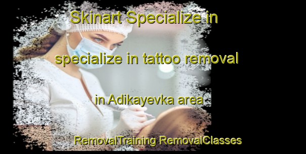 Skinart Specialize in specialize in tattoo removal in Adikayevka area | #RemovalTraining #RemovalClasses #SkinartTraining-Russia