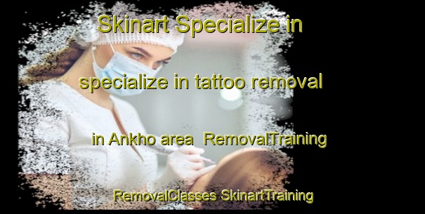 Skinart Specialize in specialize in tattoo removal in Ankho area | #RemovalTraining #RemovalClasses #SkinartTraining-Russia