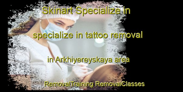 Skinart Specialize in specialize in tattoo removal in Arkhiyereyskaya area | #RemovalTraining #RemovalClasses #SkinartTraining-Russia